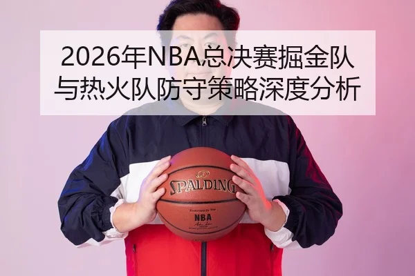 2026年NBA总决赛掘金队与热火队防守策略深度分析