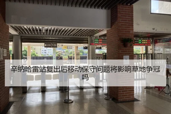 辛纳哈雷站复出后移动保守问题将影响草地争冠吗