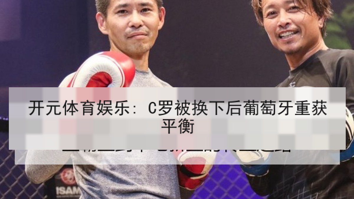 开元体育娱乐: C罗被换下后葡萄牙重获平衡