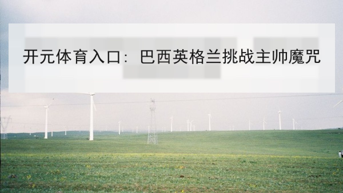 开元体育入口: 巴西英格兰挑战主帅魔咒