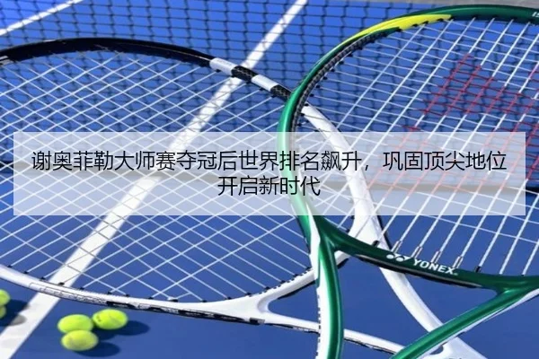谢奥菲勒大师赛夺冠后世界排名飙升，巩固顶尖地位开启新时代